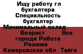 Ищу работу гл. бухгалтера › Специальность ­ бухгалтер › Минимальный оклад ­ 30 000 › Возраст ­ 41 - Все города Работа » Резюме   . Кемеровская обл.,Тайга г.